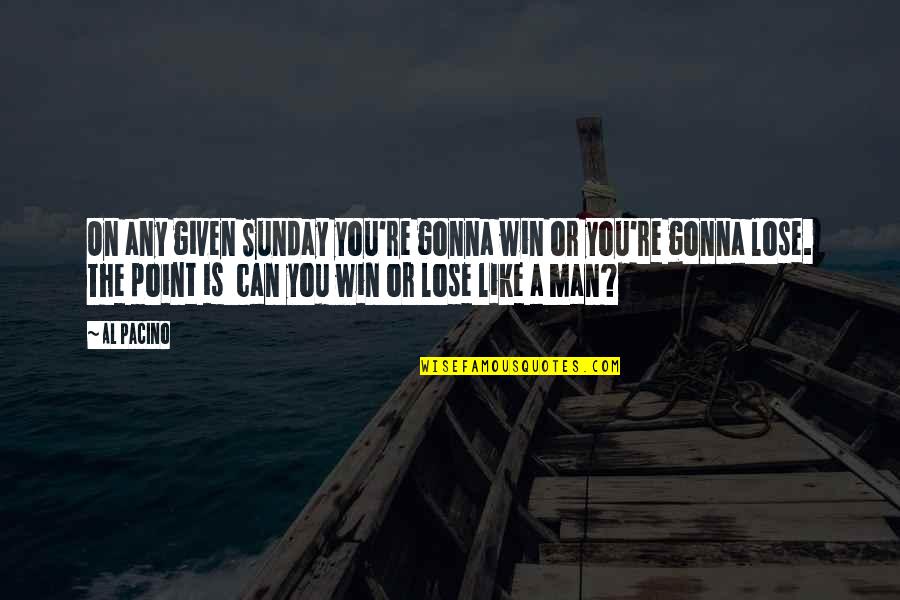 The 3 Branches Of The Government Quotes By Al Pacino: On any given Sunday you're gonna win or