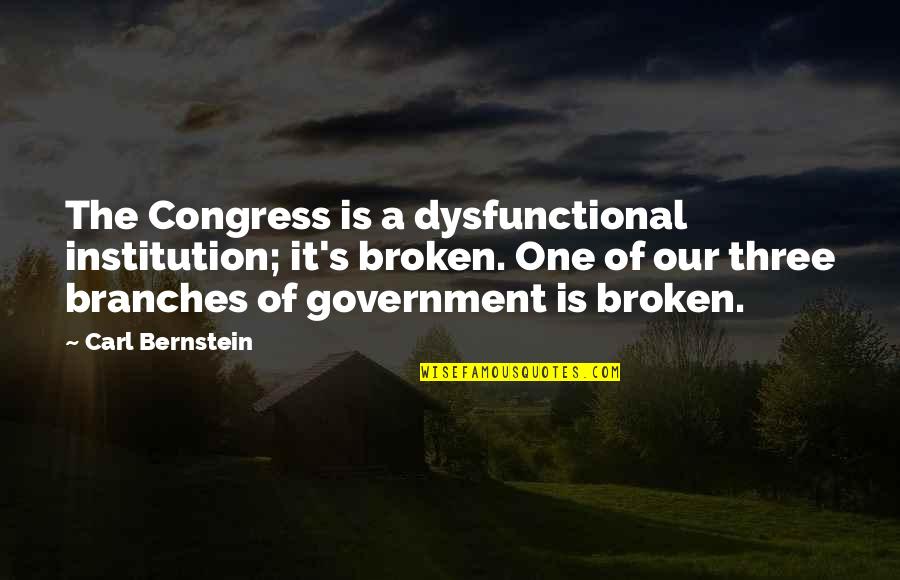 The 3 Branches Of The Government Quotes By Carl Bernstein: The Congress is a dysfunctional institution; it's broken.