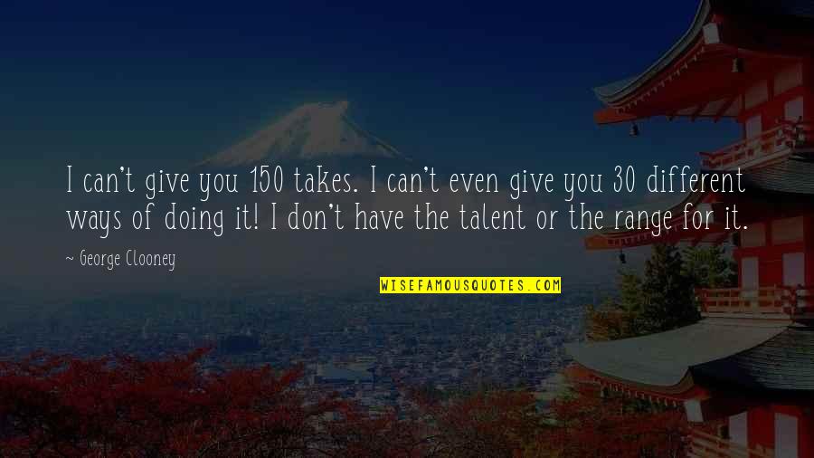 The 30 Quotes By George Clooney: I can't give you 150 takes. I can't The 30 Quotes By George Clooney: I can't give you 150 takes. I can't