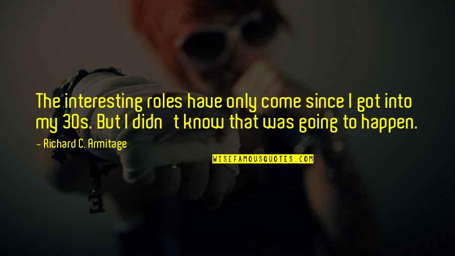 The 30s Quotes By Richard C. Armitage: The interesting roles have only come since I The 30s Quotes By Richard C. Armitage: The interesting roles have only come since I