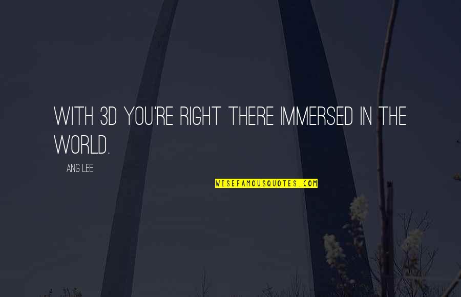 The 3d Quotes By Ang Lee: With 3D you're right there immersed in the