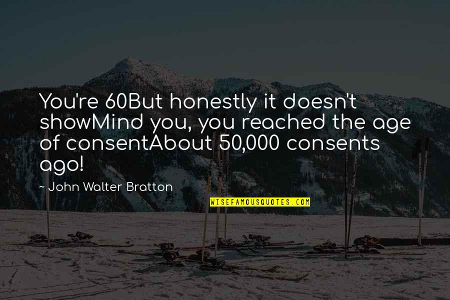 The 60 Quotes By John Walter Bratton: You're 60But honestly it doesn't showMind you, you