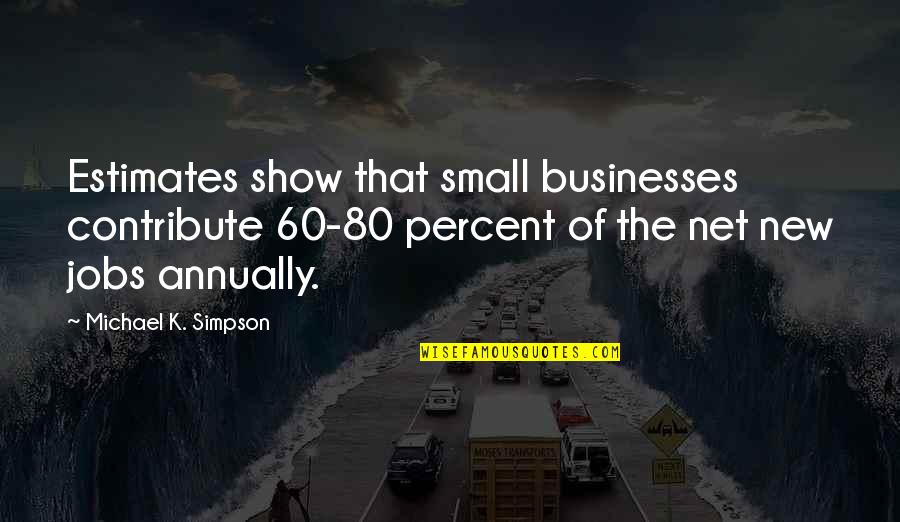 The 60 Quotes By Michael K. Simpson: Estimates show that small businesses contribute 60-80 percent