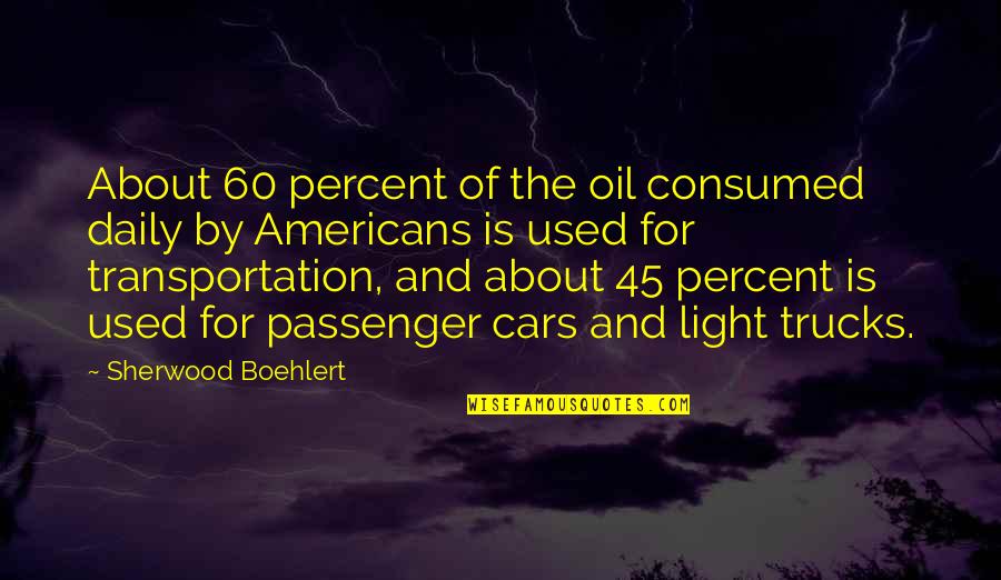 The 60 Quotes By Sherwood Boehlert: About 60 percent of the oil consumed daily