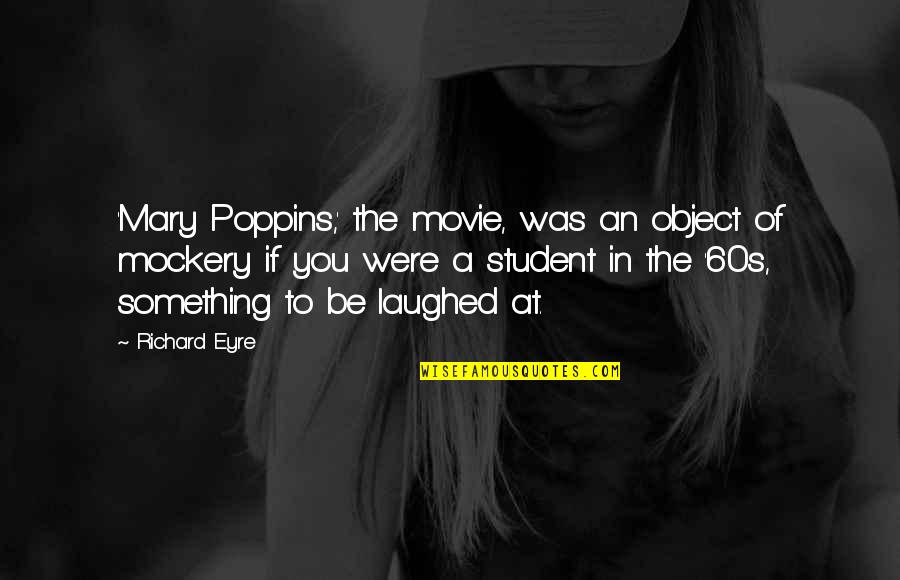 The 60s Movie Quotes By Richard Eyre: 'Mary Poppins,' the movie, was an object of The 60s Movie Quotes By Richard Eyre: 'Mary Poppins,' the movie, was an object of