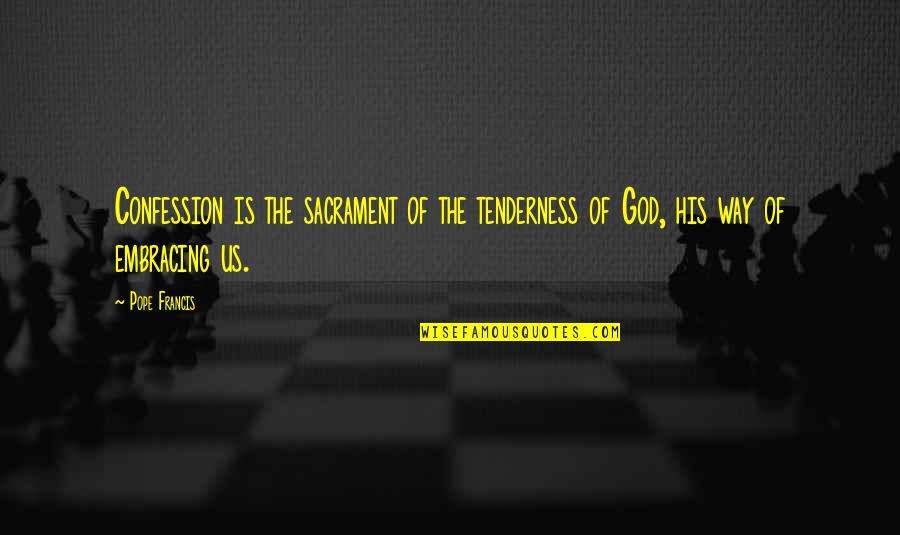 The 7 Sacraments Quotes By Pope Francis: Confession is the sacrament of the tenderness of