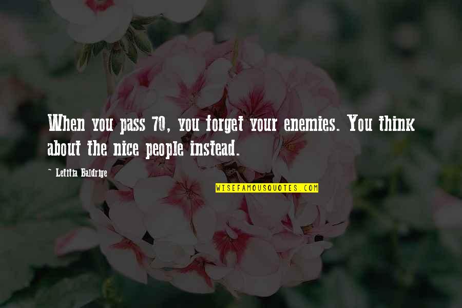 The 70 Quotes By Letitia Baldrige: When you pass 70, you forget your enemies. The 70 Quotes By Letitia Baldrige: When you pass 70, you forget your enemies.