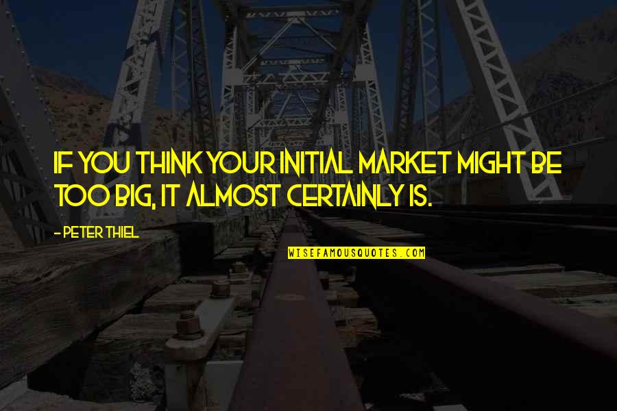 The 800m Quotes By Peter Thiel: If you think your initial market might be
