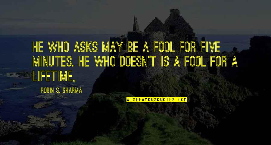 The 800m Quotes By Robin S. Sharma: He who asks may be a fool for