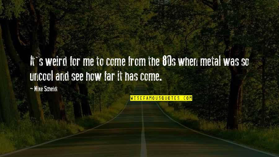 The 80s Quotes By Mike Scheidt: It's weird for me to come from the