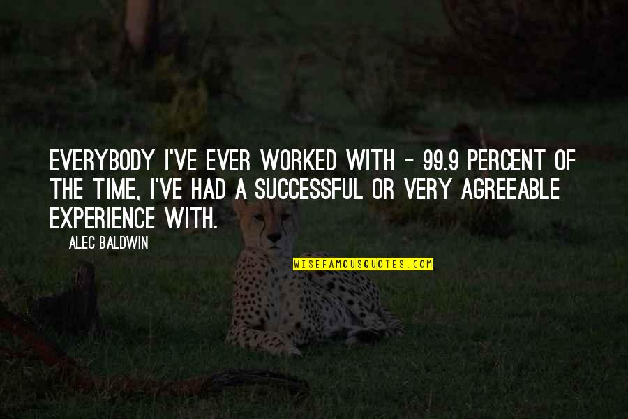 The 99 Quotes By Alec Baldwin: Everybody I've ever worked with - 99.9 percent The 99 Quotes By Alec Baldwin: Everybody I've ever worked with - 99.9 percent