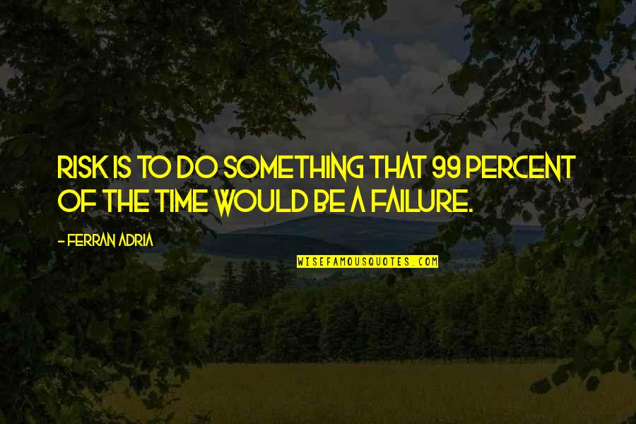 The 99 Quotes By Ferran Adria: Risk is to do something that 99 percent