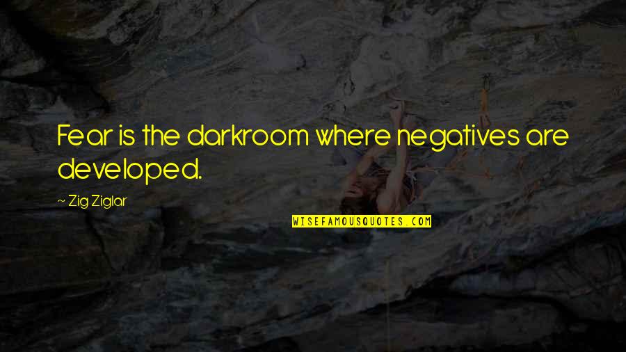 The Aa Quotes By Zig Ziglar: Fear is the darkroom where negatives are developed.
