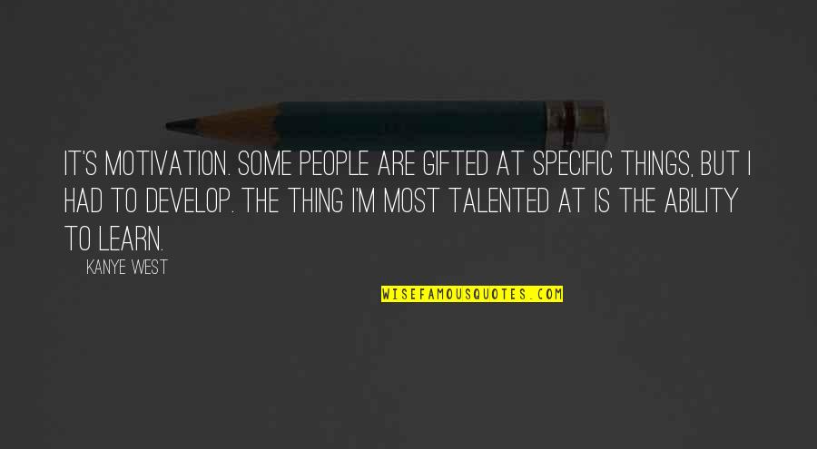 The Ability To Learn Quotes By Kanye West: It's motivation. Some people are gifted at specific