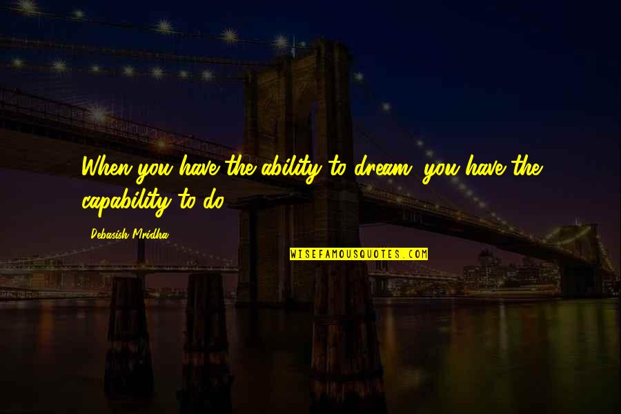 The Ability To Love Quotes By Debasish Mridha: When you have the ability to dream, you The Ability To Love Quotes By Debasish Mridha: When you have the ability to dream, you