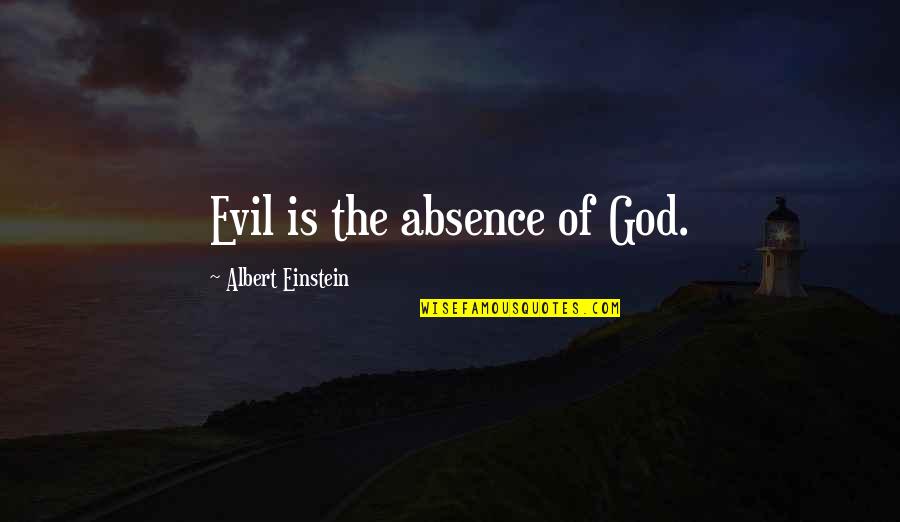The Absence Of God Quotes By Albert Einstein: Evil is the absence of God. The Absence Of God Quotes By Albert Einstein: Evil is the absence of God.