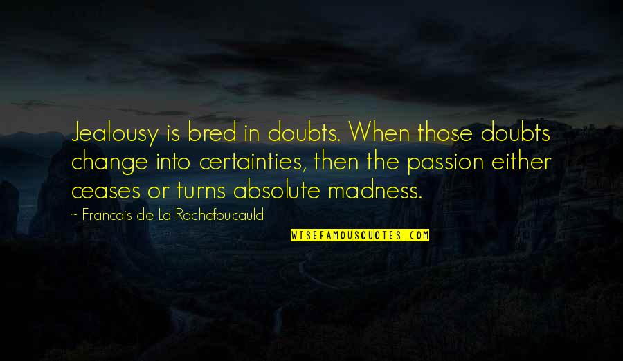 The Absolute Quotes By Francois De La Rochefoucauld: Jealousy is bred in doubts. When those doubts