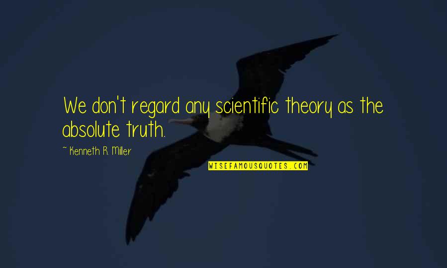 The Absolute Truth Quotes By Kenneth R. Miller: We don't regard any scientific theory as the
