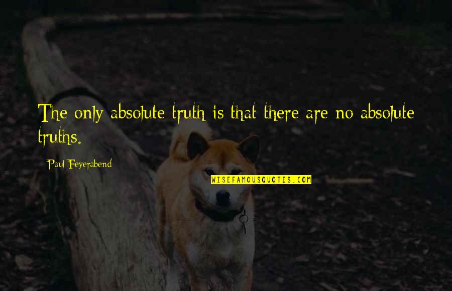 The Absolute Truth Quotes By Paul Feyerabend: The only absolute truth is that there are