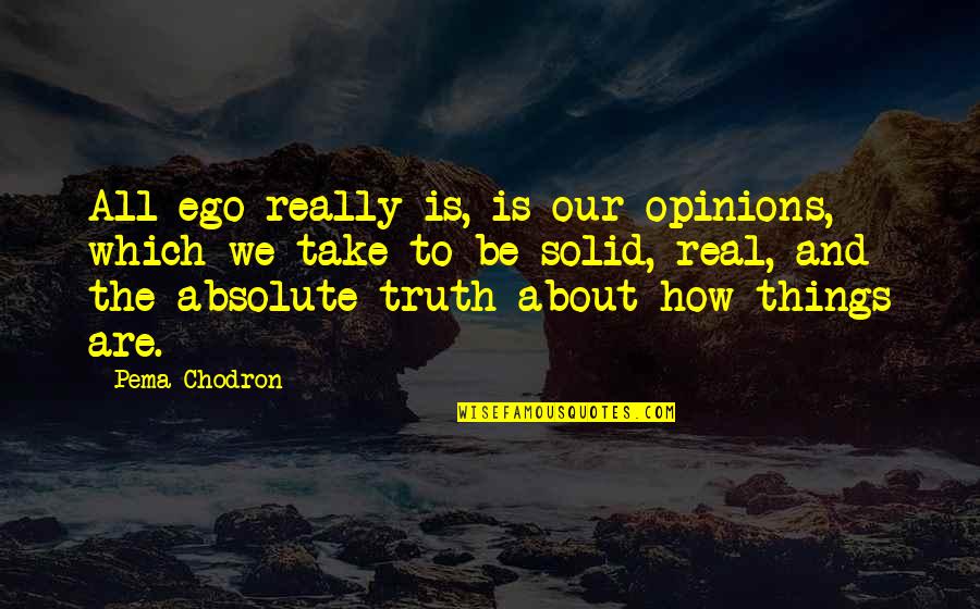 The Absolute Truth Quotes By Pema Chodron: All ego really is, is our opinions, which
