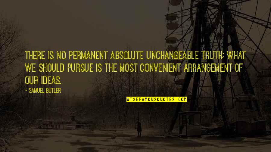 The Absolute Truth Quotes By Samuel Butler: There is no permanent absolute unchangeable truth; what