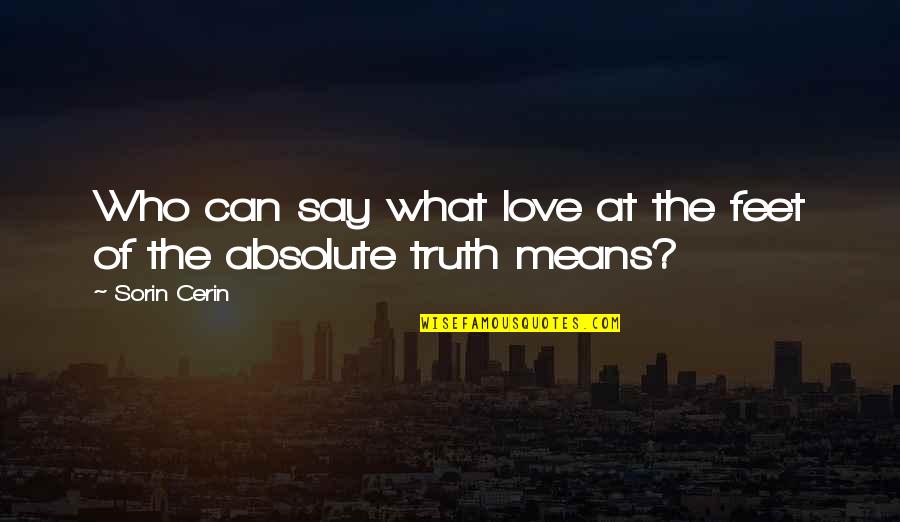 The Absolute Truth Quotes By Sorin Cerin: Who can say what love at the feet