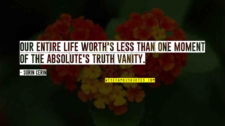 The Absolute Truth Quotes By Sorin Cerin: Our entire life worth's less than one moment
