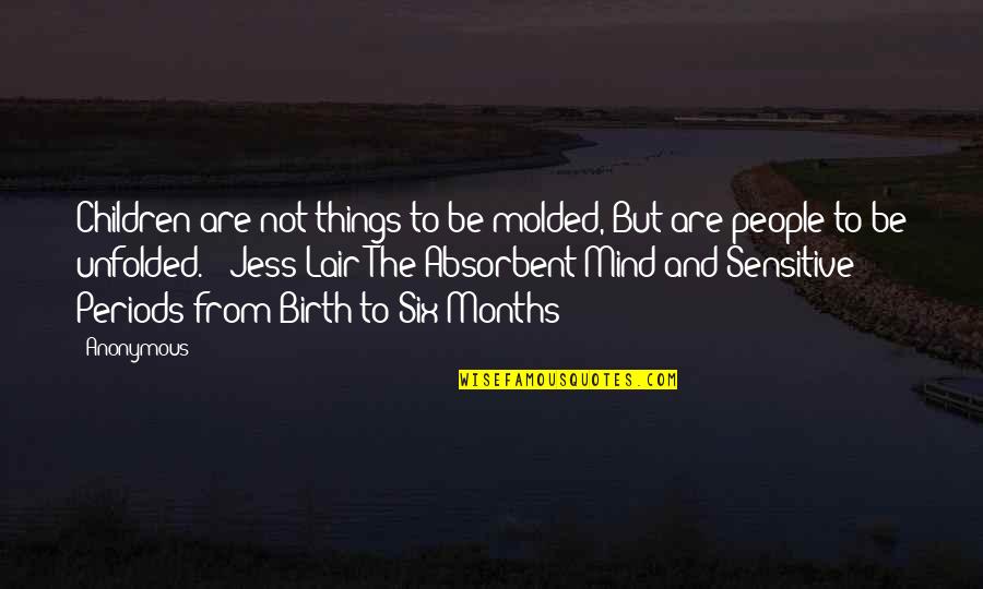 The Absorbent Mind Quotes By Anonymous: Children are not things to be molded, But The Absorbent Mind Quotes By Anonymous: Children are not things to be molded, But