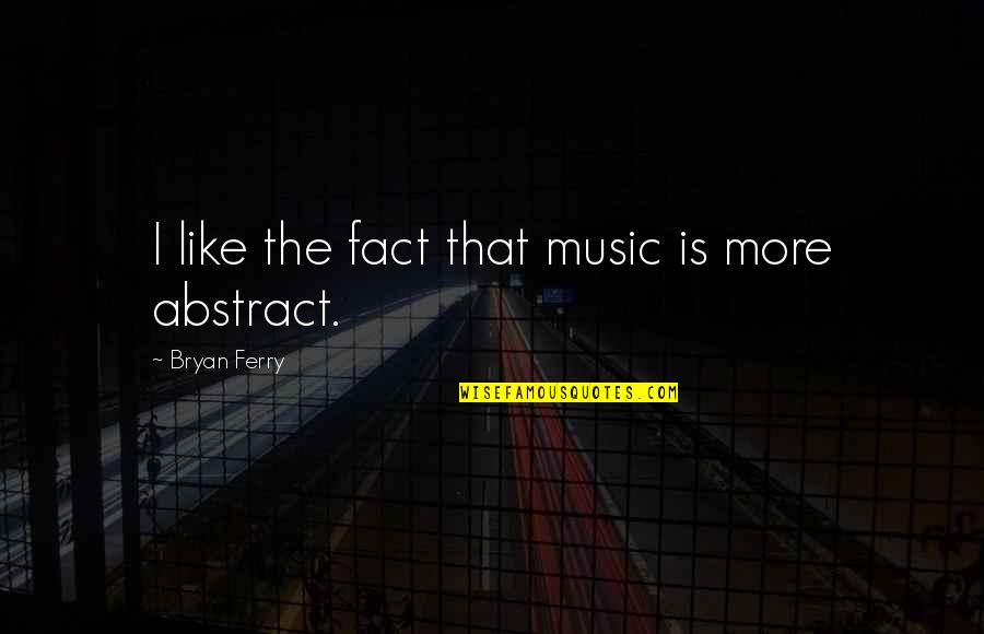 The Abstract Quotes By Bryan Ferry: I like the fact that music is more