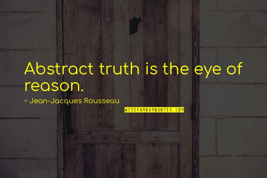 The Abstract Quotes By Jean-Jacques Rousseau: Abstract truth is the eye of reason.