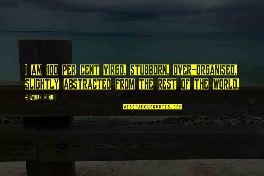 The Abstract Quotes By Paulo Coelho: I am 100 per cent Virgo, stubborn, over-organised,