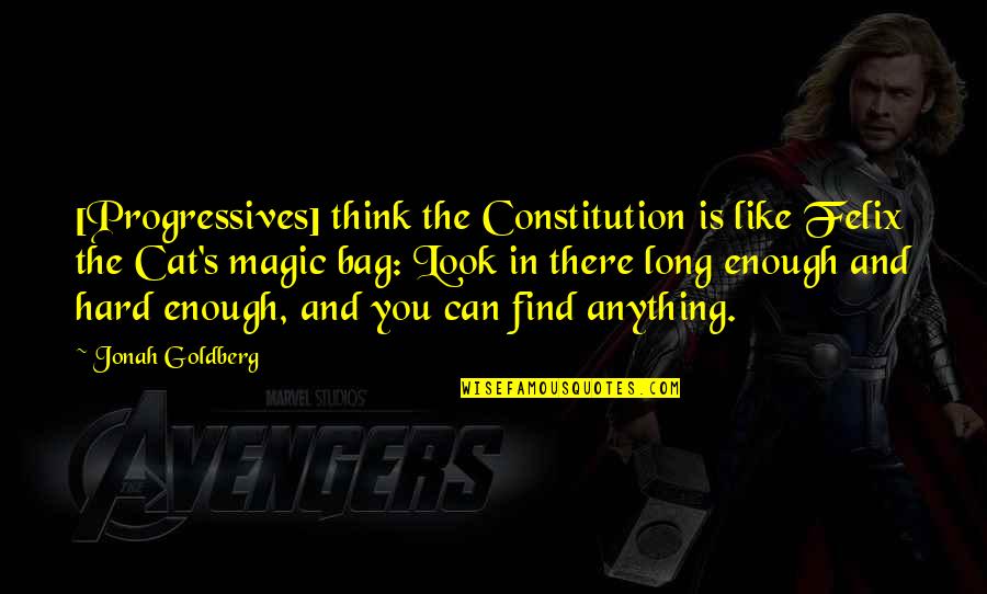 The Absurdity Of Religion Quotes By Jonah Goldberg: [Progressives] think the Constitution is like Felix the