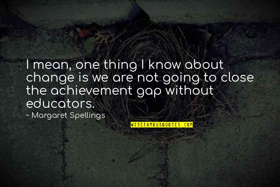The Achievement Gap Quotes By Margaret Spellings: I mean, one thing I know about change