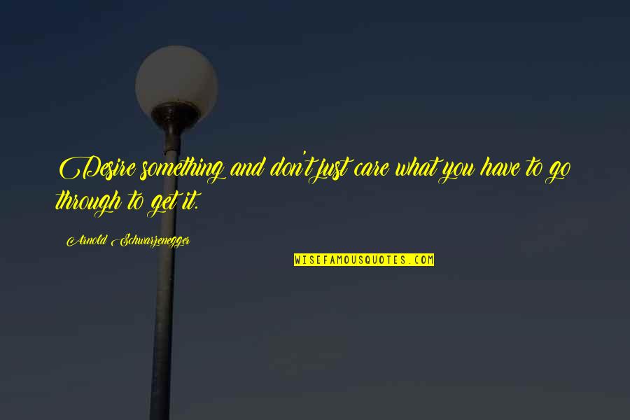 The Achievement Of Desire Quotes By Arnold Schwarzenegger: Desire something and don't just care what you The Achievement Of Desire Quotes By Arnold Schwarzenegger: Desire something and don't just care what you