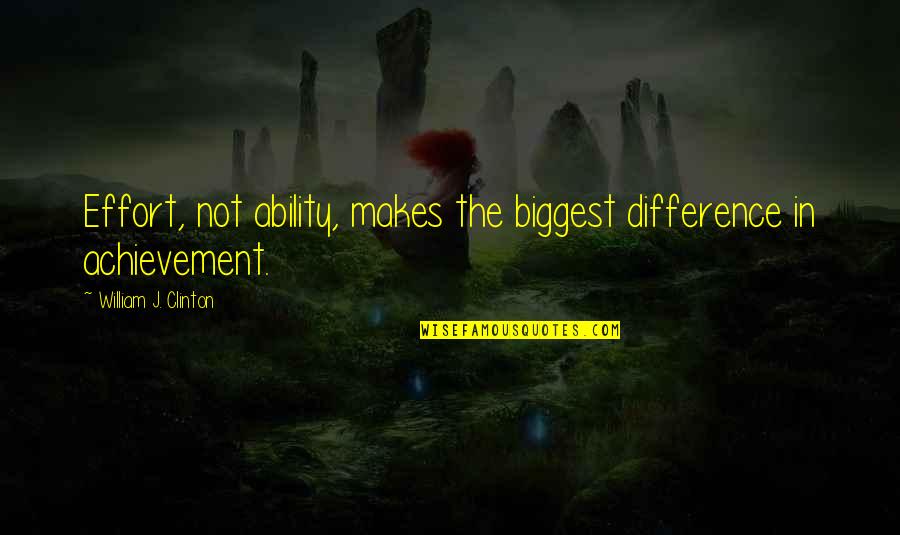The Achievement Quotes By William J. Clinton: Effort, not ability, makes the biggest difference in