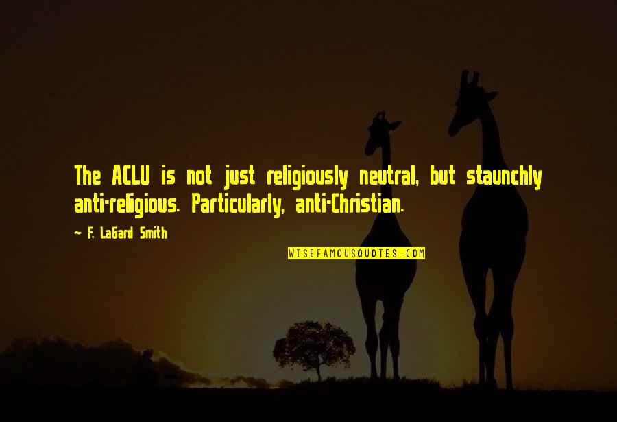 The Aclu Quotes By F. LaGard Smith: The ACLU is not just religiously neutral, but