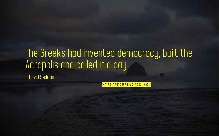 The Acropolis Quotes By David Sedaris: The Greeks had invented democracy, built the Acropolis