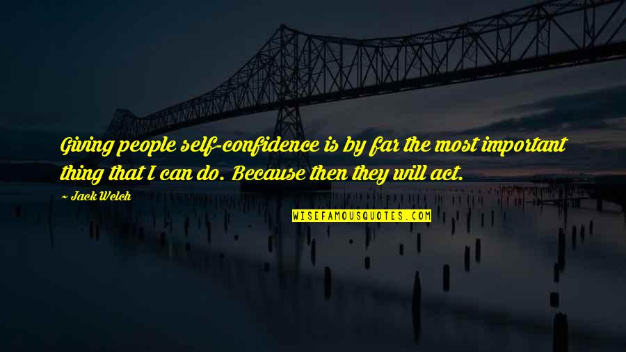 The Act Of Giving Quotes By Jack Welch: Giving people self-confidence is by far the most