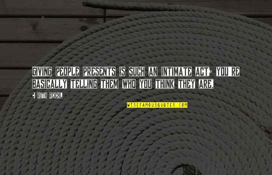 The Act Of Giving Quotes By Ruth Reichl: Giving people presents is such an intimate act;