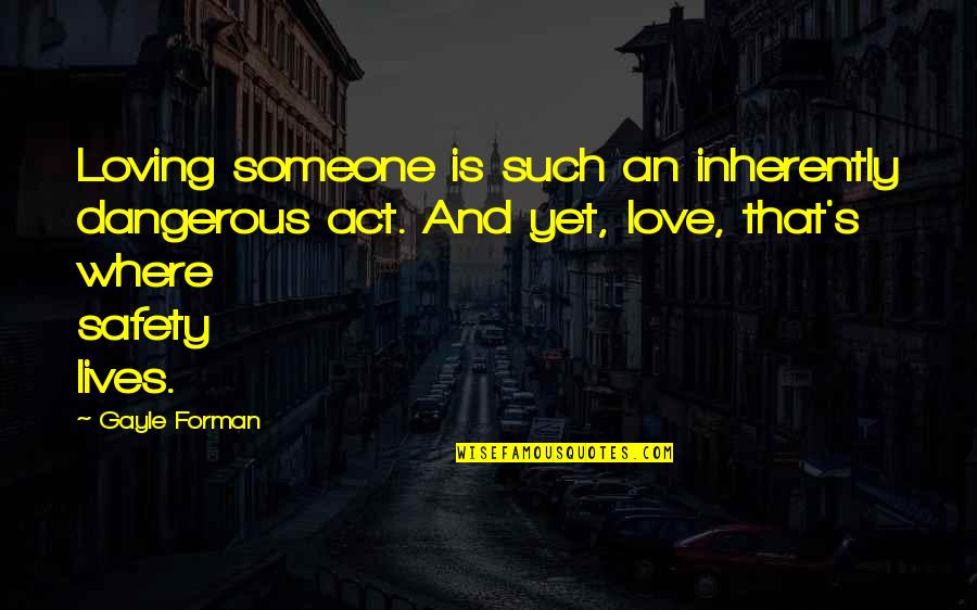 The Act Of Loving Quotes By Gayle Forman: Loving someone is such an inherently dangerous act.