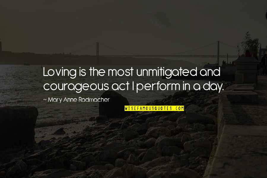 The Act Of Loving Quotes By Mary Anne Radmacher: Loving is the most unmitigated and courageous act