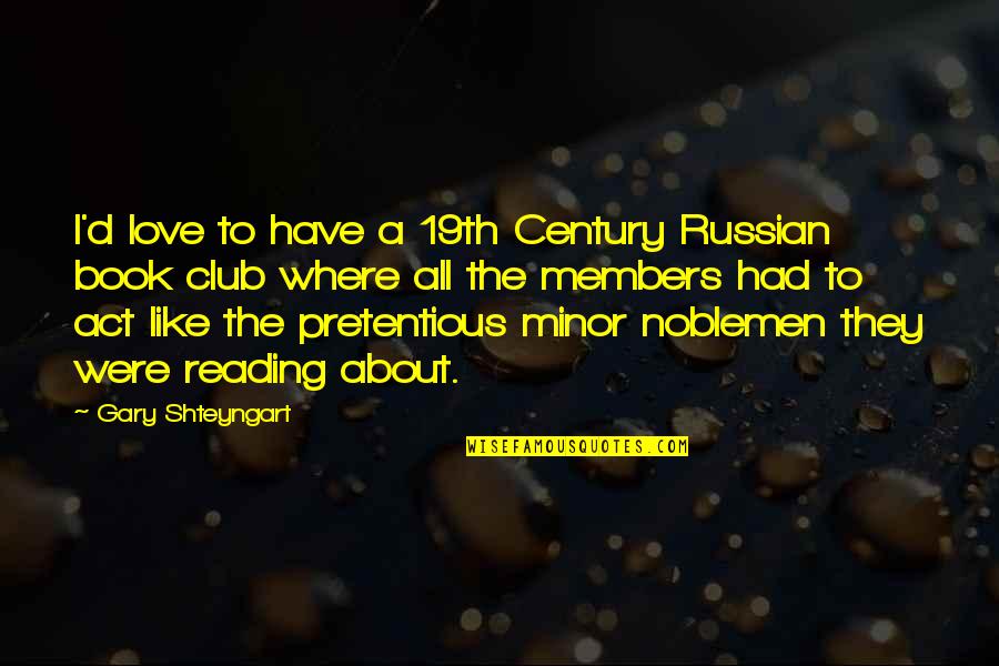 The Act Of Reading Quotes By Gary Shteyngart: I'd love to have a 19th Century Russian