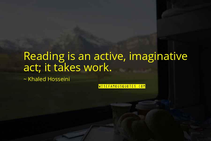 The Act Of Reading Quotes By Khaled Hosseini: Reading is an active, imaginative act; it takes