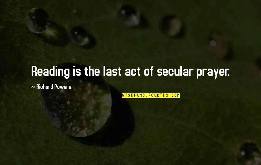 The Act Of Reading Quotes By Richard Powers: Reading is the last act of secular prayer.