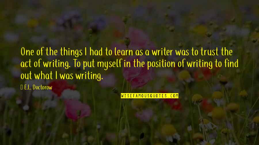 The Act Of Writing Quotes By E.L. Doctorow: One of the things I had to learn