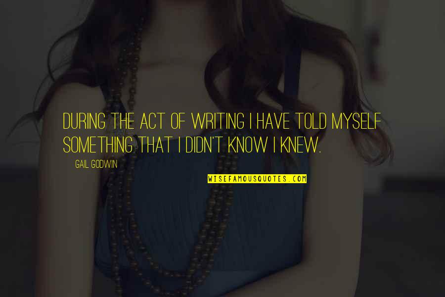 The Act Of Writing Quotes By Gail Godwin: During the act of writing I have told