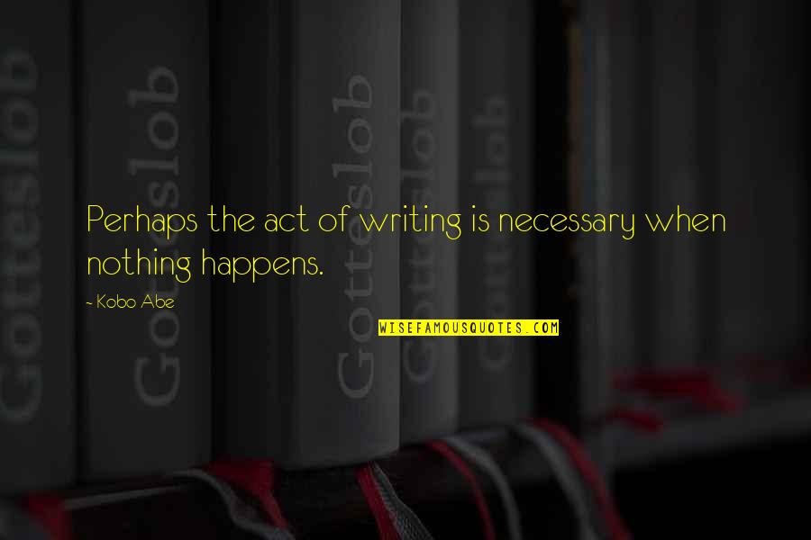 The Act Of Writing Quotes By Kobo Abe: Perhaps the act of writing is necessary when
