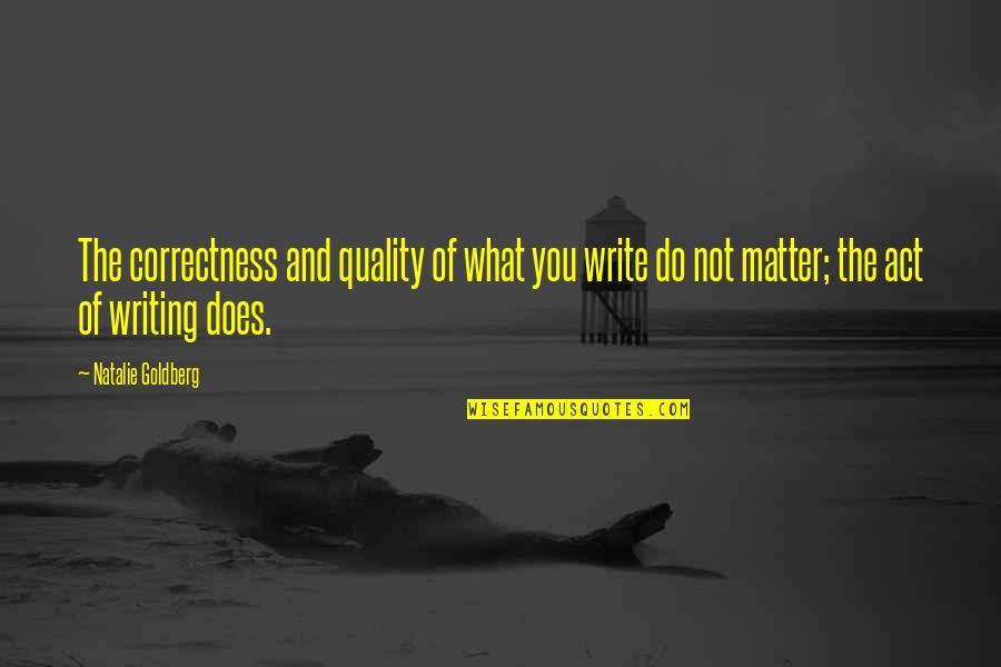 The Act Of Writing Quotes By Natalie Goldberg: The correctness and quality of what you write
