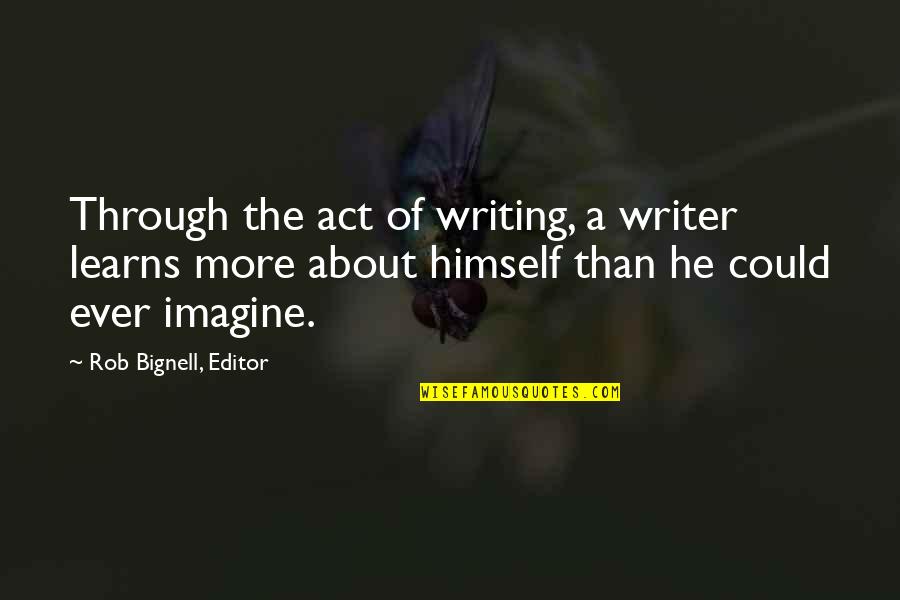 The Act Of Writing Quotes By Rob Bignell, Editor: Through the act of writing, a writer learns