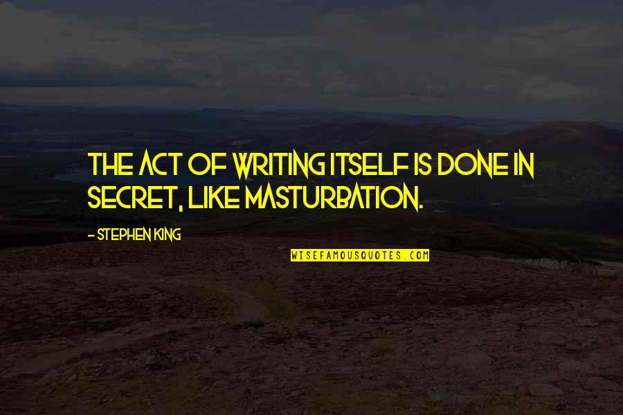 The Act Of Writing Quotes By Stephen King: The act of writing itself is done in